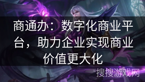 商通办：数字化商业平台，助力企业实现商业价值更大化