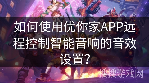 如何使用优你家APP远程控制智能音响的音效设置? 如何使用优你家APP远程控制智能音响的音效设置?