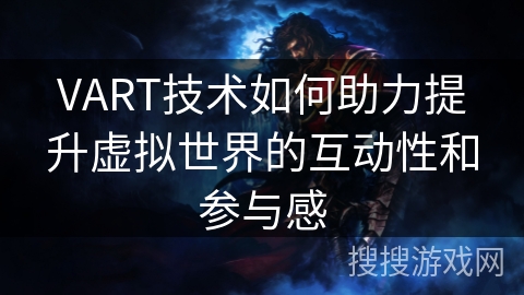 VART技术如何助力提升虚拟世界的互动性和参与感 VART技术如何助力提升虚拟世界的互动性和参与感