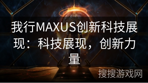 我行MAXUS创新科技展现：科技展现，创新力量