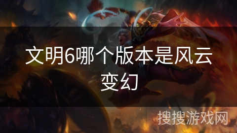 文明6哪个版本是风云变幻 文明6哪个版本是风云变幻