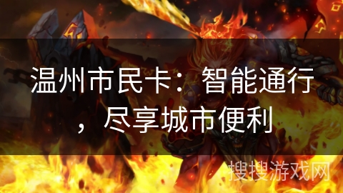 温州市民卡:智能通行,尽享城市便利 温州市民卡:智能通行,尽享城市便利