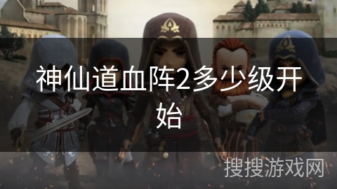 神仙道血阵2多少级开始 神仙道血阵2多少级开始