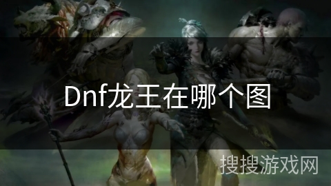 Dnf龙王在哪个图 Dnf龙王在哪个图