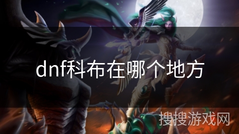 dnf科布在哪个地方 dnf科布在哪个地方