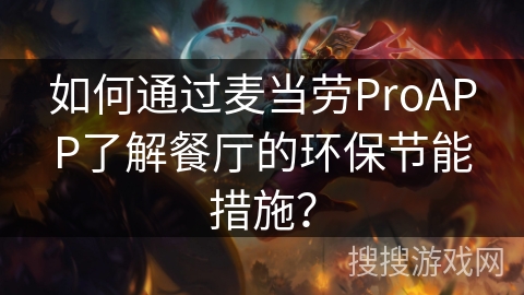 如何通过麦当劳ProAPP了解餐厅的环保节能措施? 如何通过麦当劳ProAPP了解餐厅的环保节能措施?