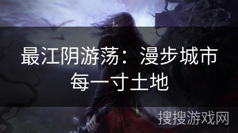 最江阴游荡:漫步城市每一寸土地 最江阴游荡:漫步城市每一寸土地
