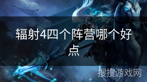 辐射4四个阵营哪个好点 辐射4四个阵营哪个好点