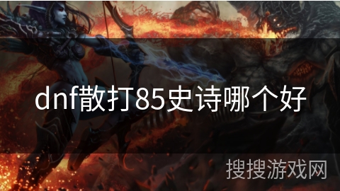dnf散打85史诗哪个好 dnf散打85史诗哪个好
