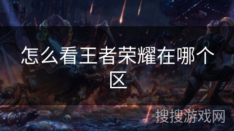 怎么看王者荣耀在哪个区 怎么看王者荣耀在哪个区