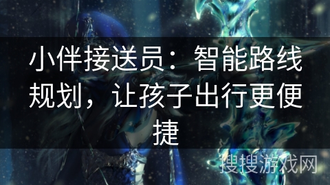 小伴接送员：智能路线规划，让孩子出行更便捷