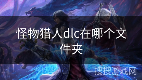 怪物猎人dlc在哪个文件夹 怪物猎人dlc在哪个文件夹