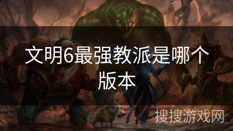 文明6最强教派是哪个版本 文明6最强教派是哪个版本