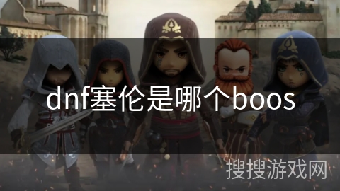 dnf塞伦是哪个boos dnf塞伦是哪个boos