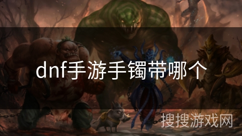 dnf手游手镯带哪个 dnf手游手镯带哪个