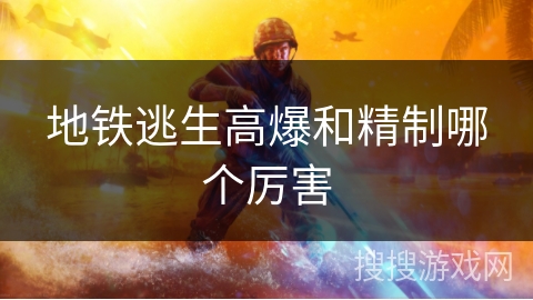 地铁逃生高爆和精制哪个厉害 地铁逃生高爆和精制哪个厉害