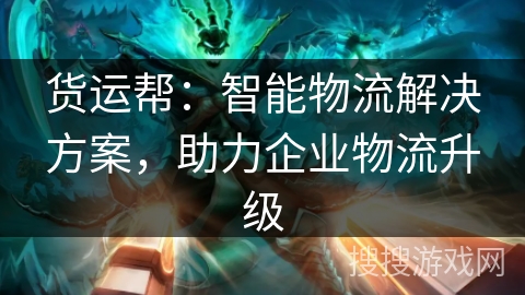 货运帮:智能物流解决方案,助力企业物流升级 货运帮:智能物流解决方案,助力企业物流升级
