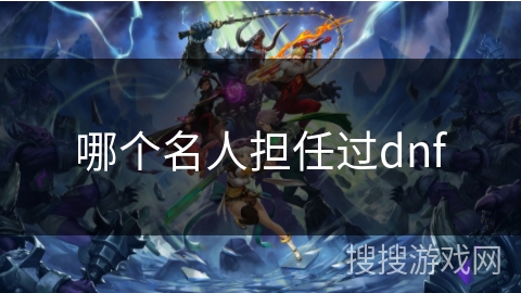 哪个名人担任过dnf
