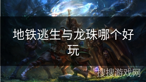地铁逃生与龙珠哪个好玩