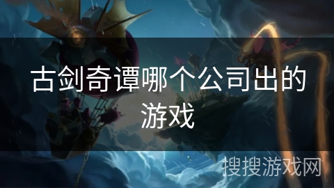 古剑奇谭哪个公司出的游戏