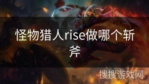 怪物猎人rise做哪个斩斧