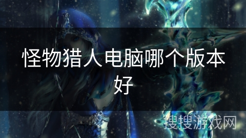 怪物猎人电脑哪个版本好