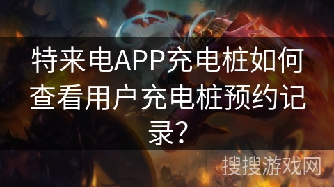 特来电APP充电桩如何查看用户充电桩预约记录？