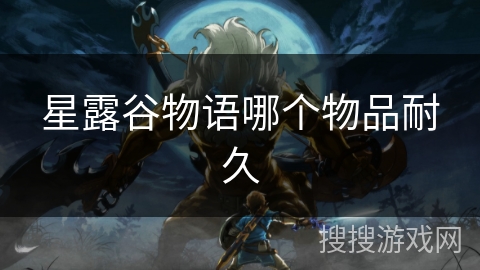 星露谷物语哪个物品耐久 星露谷物语哪个物品耐久