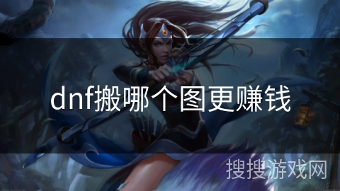 dnf搬哪个图更赚钱 dnf搬哪个图更赚钱