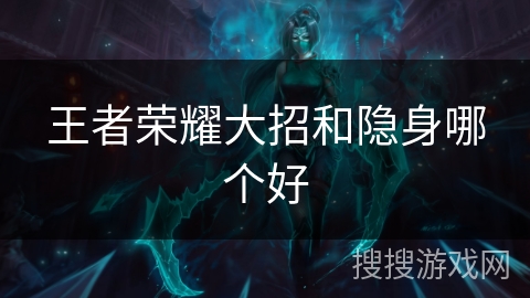 王者荣耀大招和隐身哪个好 王者荣耀大招和隐身哪个好