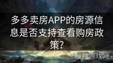 多多卖房APP的房源信息是否支持查看购房政策? 多多卖房APP的房源信息是否支持查看购房政策?