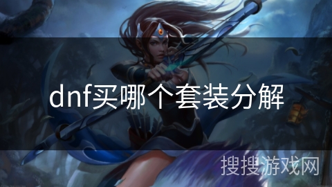 dnf买哪个套装分解 dnf买哪个套装分解
