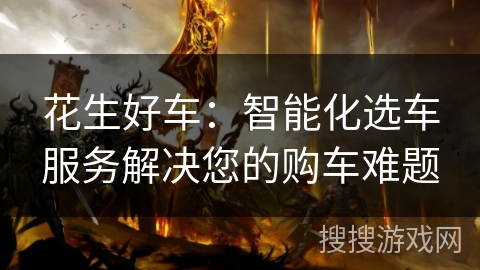 花生好车:智能化选车服务解决您的购车难题 花生好车:智能化选车服务解决您的购车难题
