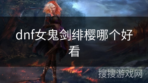 dnf女鬼剑绯樱哪个好看 dnf女鬼剑绯樱哪个好看