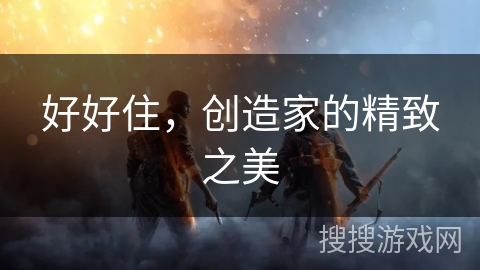 好好住,创造家的精致之美 好好住,创造家的精致之美