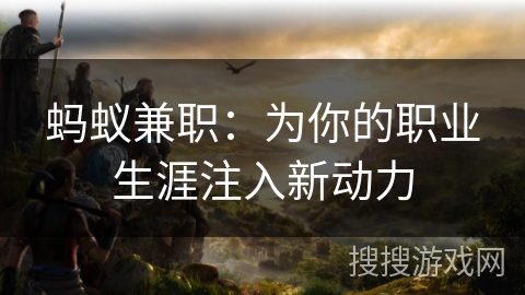 蚂蚁兼职:为你的职业生涯注入新动力 蚂蚁兼职:为你的职业生涯注入新动力