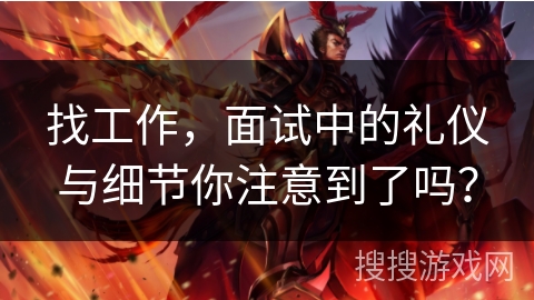 找工作,面试中的礼仪与细节你注意到了吗? 找工作,面试中的礼仪与细节你注意到了吗?