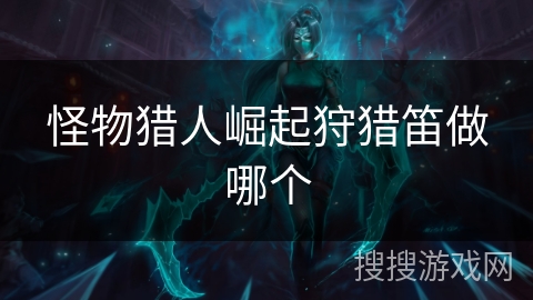 怪物猎人崛起狩猎笛做哪个