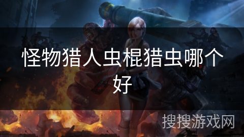 怪物猎人虫棍猎虫哪个好