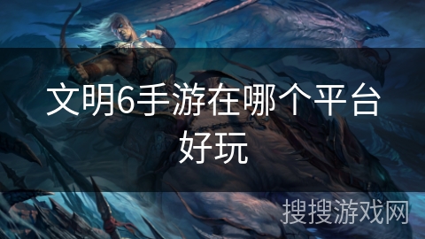 文明6手游在哪个平台好玩