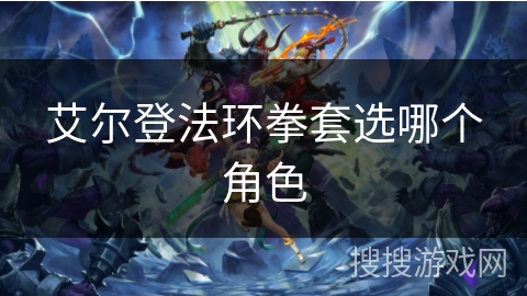 艾尔登法环拳套选哪个角色