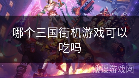 哪个三国街机游戏可以吃吗