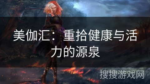 美伽汇：重拾健康与活力的源泉