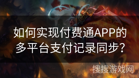 如何实现付费通APP的多平台支付记录同步？
