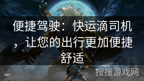 便捷驾驶：快运滴司机，让您的出行更加便捷舒适