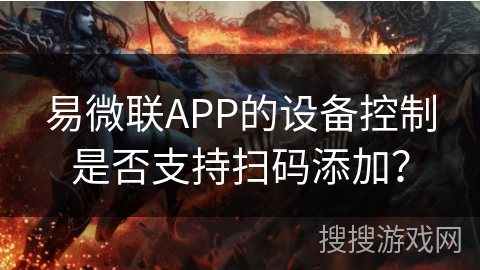 易微联APP的设备控制是否支持扫码添加？