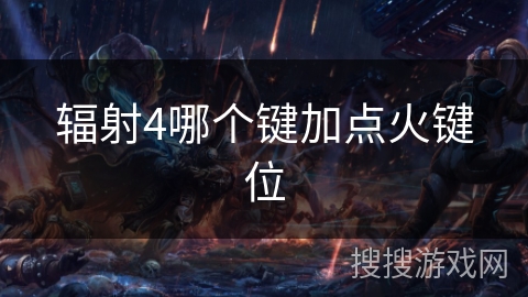 辐射4哪个键加点火键位