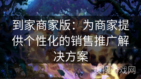 到家商家版：为商家提供个性化的销售推广解决方案