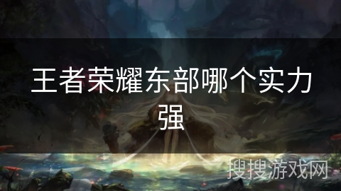 王者荣耀东部哪个实力强