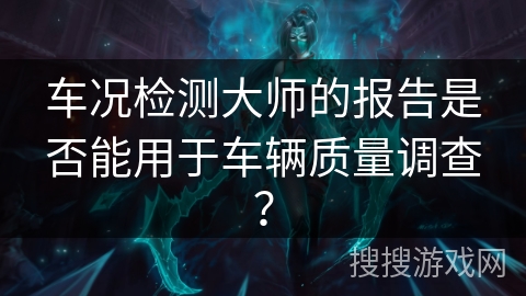 车况检测大师的报告是否能用于车辆质量调查? 车况检测大师的报告是否能用于车辆质量调查?